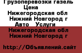 Грузоперевозки газель. › Цена ­ 1 200 - Нижегородская обл., Нижний Новгород г. Авто » Услуги   . Нижегородская обл.,Нижний Новгород г.